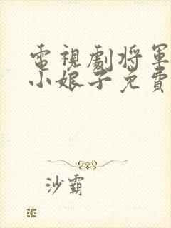 电视剧将军家的小娘子免费完整版