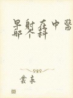 早射在中医院挂哪个科