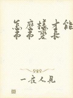 怎么样才能使小弟弟变长