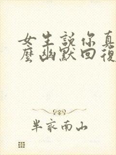 女生说你真逗怎么幽默回复