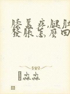 膝盖疼,腿肚子发胀怎么回事