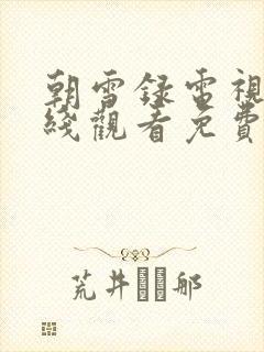 朝雪录电视剧在线观看免费不卡