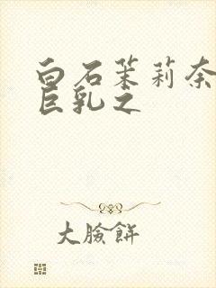 白石茉莉奈人妻巨乳之