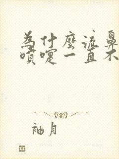 为什么流鼻涕打喷嚏一直不好