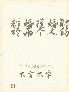 离婚复婚财产属于两个人的吗