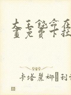 大王饶命在线漫画免费下拉式