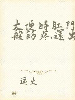 大便时肛门撕裂般的疼,还出血