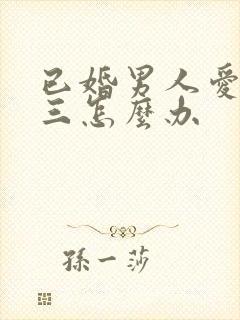 已婚男人爱上小三怎么办