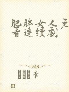 肥胖女人免费观看连续剧