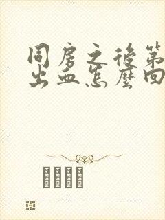 同房之后第二天出血怎么回事封面