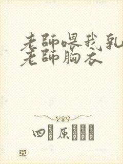 老师喂我乳我脱老师胸衣