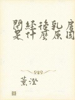 闭经后乳房疼痛是什么原因