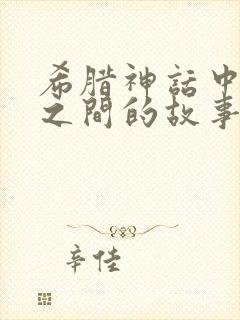 希腊神话中人神之间的故事有哪些