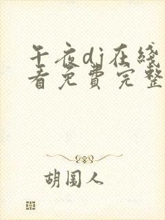 午夜dj在线观看免费完整高清在线影院直播