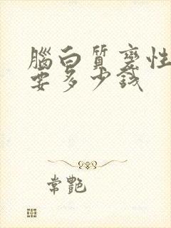 脑白质变性治疗要多少钱