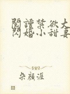 阅读禁欲大佬的闪婚小甜妻