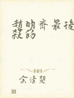 赵明齐最后被谁杀的