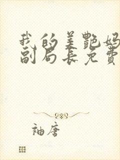 我的美艳妈妈是副局长免费阅读