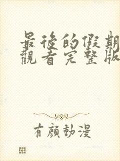 最后的假期免费观看完整版国语高清