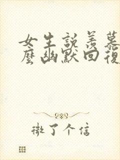 女生说羡慕你怎么幽默回复