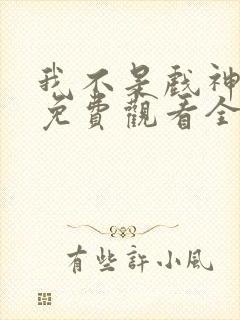 我不是戏神动漫免费观看全集