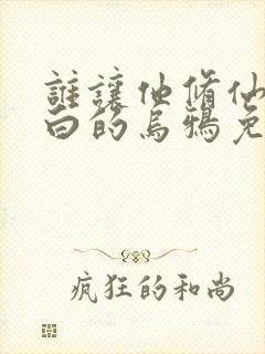 谁让他修仙的最白的乌鸦免费小说