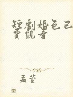 短剧婚色已晚免费观看