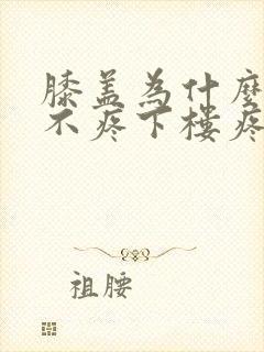 膝盖为什么上楼不疼下楼疼