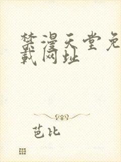 禁漫天堂免费下载网址