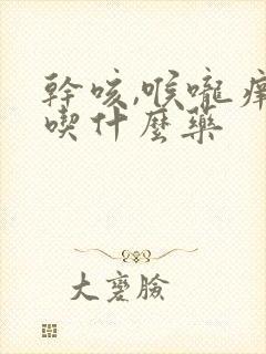 干咳,喉咙痒,吃什么药封面