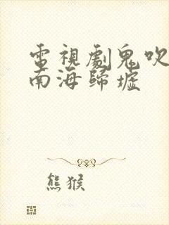 电视剧鬼吹灯之南海归墟