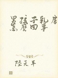 男孩子乳房大是怎么回事