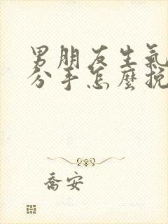 男朋友生气和我分手怎么挽回