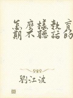 怎么样教育叛逆期不听话的孩子