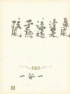 孩子流清鼻涕是风热还是风寒封面