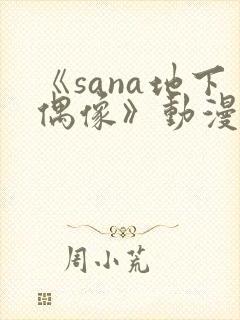 《sana地下偶像》动漫
