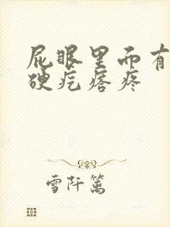 屁眼里面有一个硬疙瘩疼