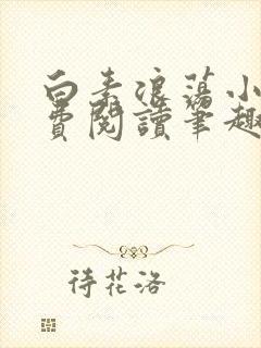 白素浪荡小说免费阅读笔趣阁