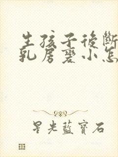 生孩子后断奶后乳房变小怎么办