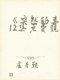 《突然的喜欢》12集免费观看