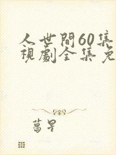 人世间60集电视剧全集免费观看