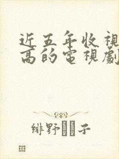 近五年收视率最高的电视剧