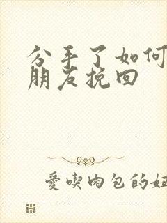 分手了如何把男朋友挽回