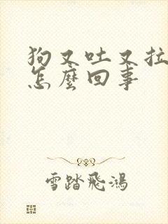 狗又吐又拉稀是怎么回事