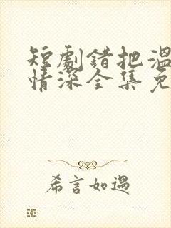 短剧错把温柔当情深全集免费封面