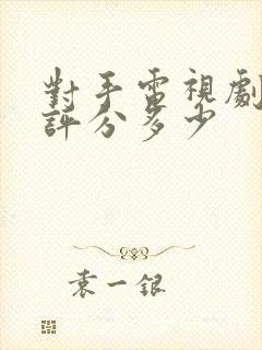 对手电视剧豆瓣评分多少