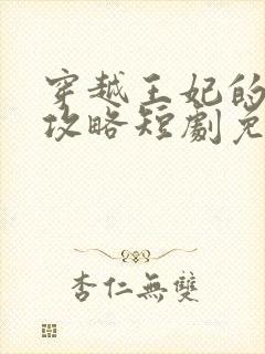 穿越王妃的逆袭攻略短剧免费观看