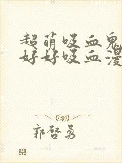 超萌吸血鬼不能好好吸血漫画