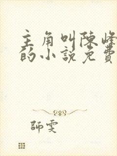 主角叫陈峰姚瑶的小说免费阅读