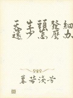 天生头发细又软还少怎么办